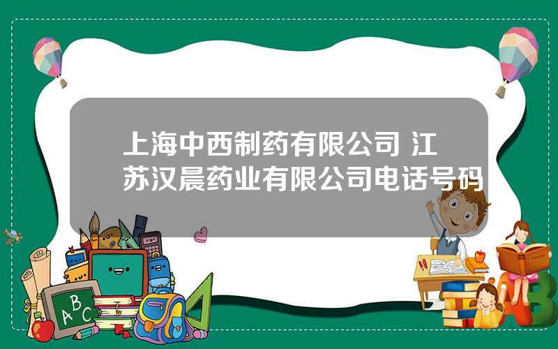 上海中西制药有限公司 江苏汉晨药业有限公司电话号码